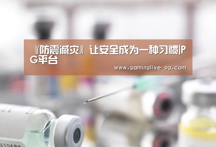 『防震减灾』让安全成为一种习惯|PG平台(图1) PG亚洲体育