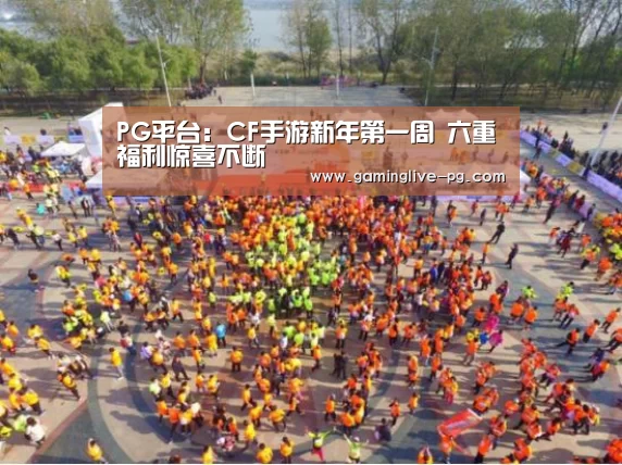 PG平台:CF手游新年第一周 六重福利惊喜不断(图2) PG下载