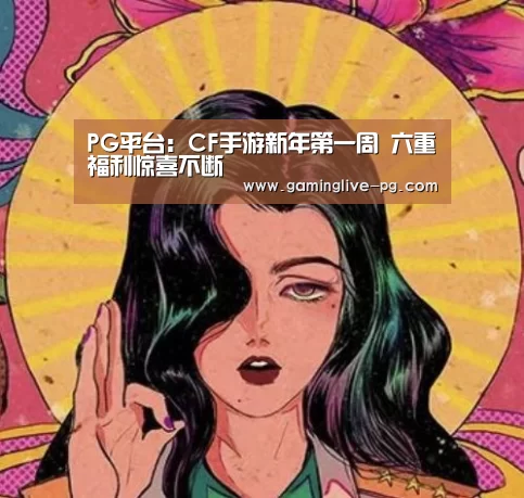 PG平台:CF手游新年第一周 六重福利惊喜不断(图1) PG视讯