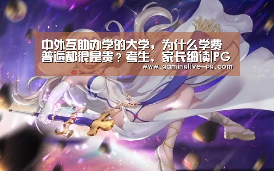 中外互助办学的大学,为什么学费普遍都很是贵?考生、家长细读|PG下载(图1) PG视讯
